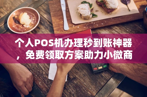 谢通门个人POS机办理秒到账神器，免费领取方案助力小微商户稳定收款
