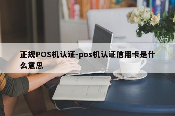 谢通门正规POS机认证-pos机认证信用卡是什么意思