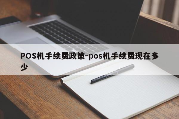 谢通门POS机手续费政策-pos机手续费现在多少